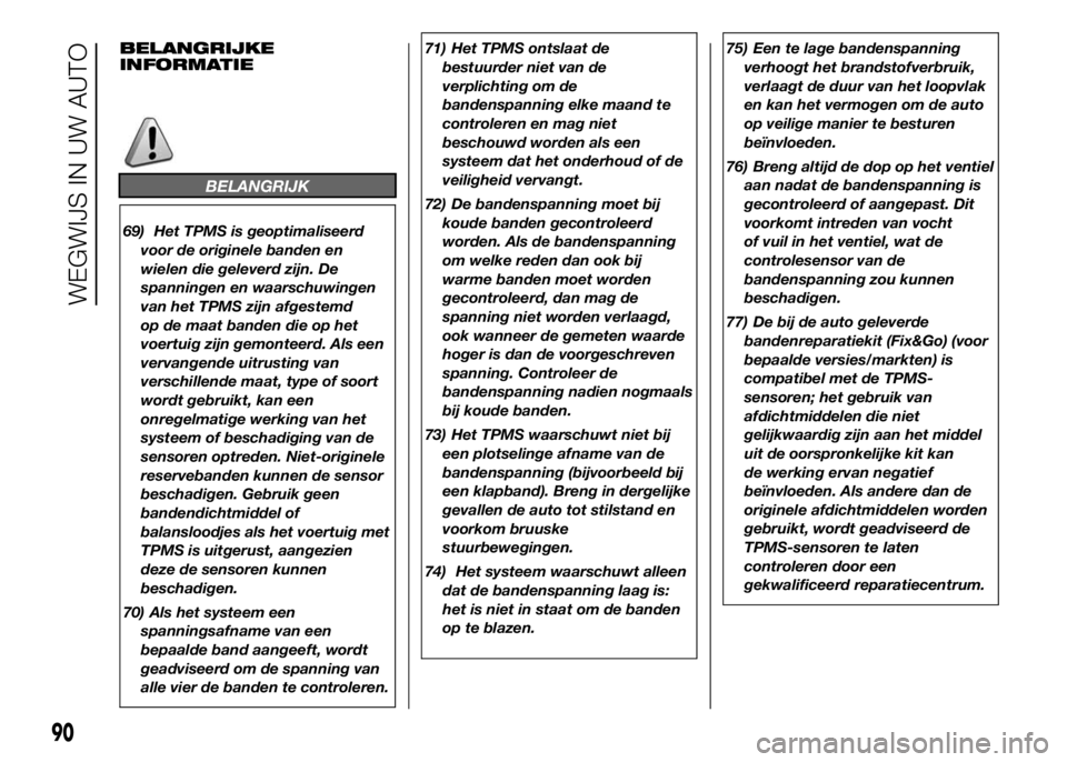 FIAT DUCATO 2016  Instructieboek (in Dutch) BELANGRIJKE
INFORMATIE
BELANGRIJK
69) Het TPMS is geoptimaliseerd
voor de originele banden en
wielen die geleverd zijn. De
spanningen en waarschuwingen
van het TPMS zijn afgestemd
op de maat banden di