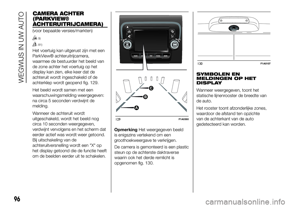 FIAT DUCATO 2016 Instructieboek (in Dutch) CAMERA ACHTER
(PARKVIEW®
ACHTERUITRIJCAMERA)
(voor bepaalde versies/markten)
9)
81)
Het voertuig kan uitgerust zijn met een
ParkView® achteruitrijcamera,
waarmee de bestuurder het beeld van
de zone FIAT DUCATO 2016 Instructieboek (in Dutch) CAMERA ACHTER
(PARKVIEW®
ACHTERUITRIJCAMERA)
(voor bepaalde versies/markten)
9)
81)
Het voertuig kan uitgerust zijn met een
ParkView® achteruitrijcamera,
waarmee de bestuurder het beeld van
de zone