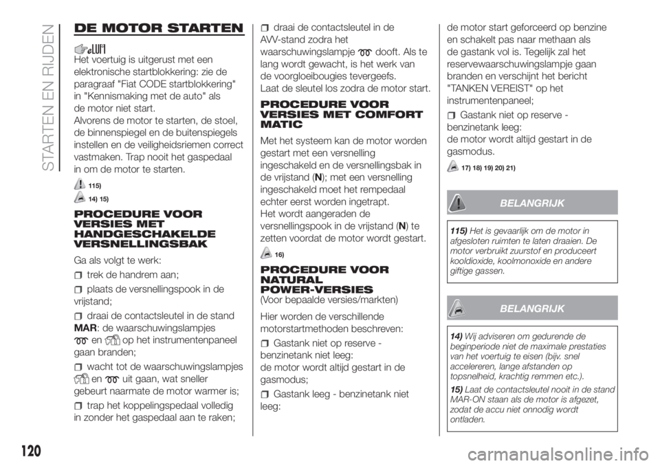 FIAT DUCATO 2017  Instructieboek (in Dutch) DE MOTOR STARTEN
Het voertuig is uitgerust met een
elektronische startblokkering: zie de
paragraaf "Fiat CODE startblokkering"
in "Kennismaking met de auto" als
de motor niet start.
Al