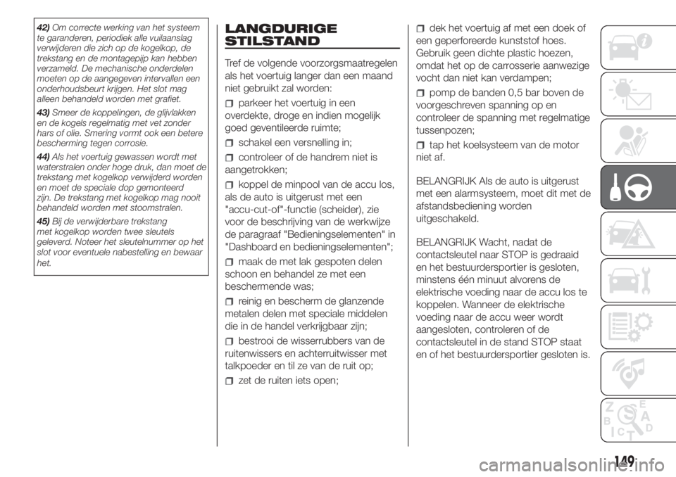 FIAT DUCATO 2017  Instructieboek (in Dutch) 42)Om correcte werking van het systeem
te garanderen, periodiek alle vuilaanslag
verwijderen die zich op de kogelkop, de
trekstang en de montagepijp kan hebben
verzameld. De mechanische onderdelen
moe