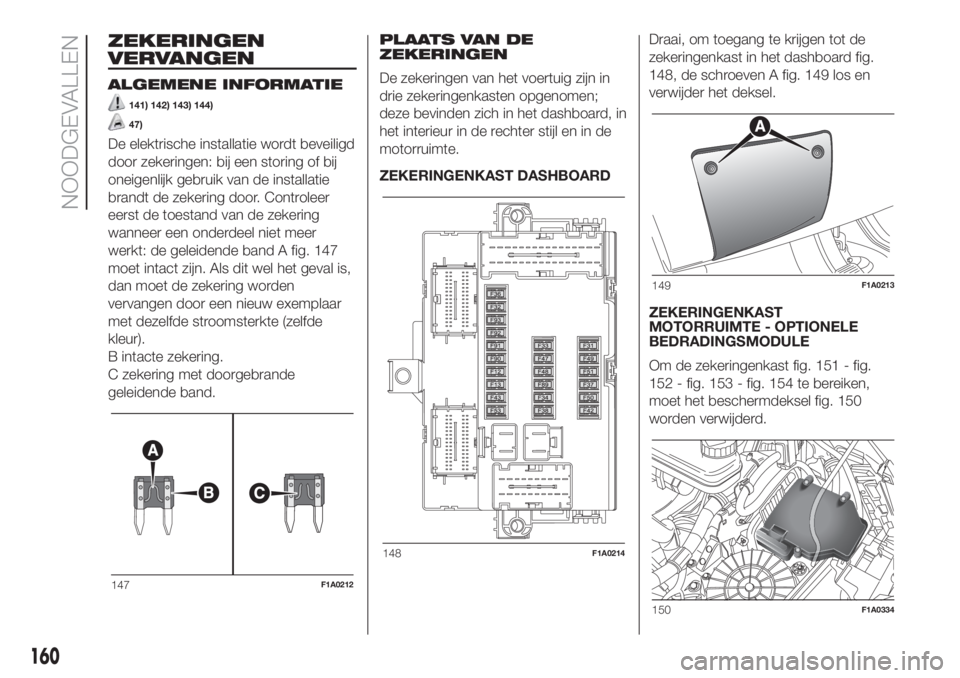FIAT DUCATO 2017  Instructieboek (in Dutch) ZEKERINGEN
VERVANGEN
ALGEMENE INFORMATIE
141) 142) 143) 144)
47)
De elektrische installatie wordt beveiligd
door zekeringen: bij een storing of bij
oneigenlijk gebruik van de installatie
brandt de zek
