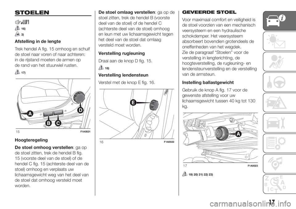 FIAT DUCATO 2017 Instructieboek (in Dutch) STOELEN
16)
3)
Afstelling in de lengte
Trek hendel A fig. 15 omhoog en schuif
de stoel naar voren of naar achteren:
in de rijstand moeten de armen op
de rand van het stuurwiel rusten.
17)
Hoogteregeli FIAT DUCATO 2017 Instructieboek (in Dutch) STOELEN
16)
3)
Afstelling in de lengte
Trek hendel A fig. 15 omhoog en schuif
de stoel naar voren of naar achteren:
in de rijstand moeten de armen op
de rand van het stuurwiel rusten.
17)
Hoogteregeli