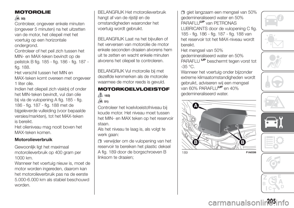 FIAT DUCATO 2017  Instructieboek (in Dutch) MOTOROLIE
50)
Controleer, ongeveer enkele minuten
(ongeveer 5 minuten) na het uitzetten
van de motor, het oliepeil met het
voertuig op een horizontale
ondergrond.
Controleer of het peil zich tussen he