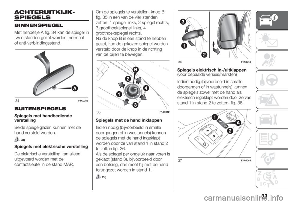 FIAT DUCATO 2017  Instructieboek (in Dutch) ACHTERUITKIJK-
SPIEGELS
BINNENSPIEGEL
Met hendeltje A fig. 34 kan de spiegel in
twee standen gezet worden: normaal
of anti-verblindingsstand.
BUITENSPIEGELS
Spiegels met handbediende
verstelling
Beide