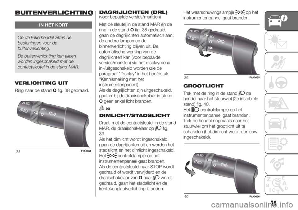 FIAT DUCATO 2017 Instructieboek (in Dutch) BUITENVERLICHTING
IN HET KORT
Op de linkerhendel zitten de
bedieningen voor de
buitenverlichting.
De buitenverlichting kan alleen
worden ingeschakeld met de
contactsleutel in de stand MAR.
VERLICHTING FIAT DUCATO 2017 Instructieboek (in Dutch) BUITENVERLICHTING
IN HET KORT
Op de linkerhendel zitten de
bedieningen voor de
buitenverlichting.
De buitenverlichting kan alleen
worden ingeschakeld met de
contactsleutel in de stand MAR.
VERLICHTING
