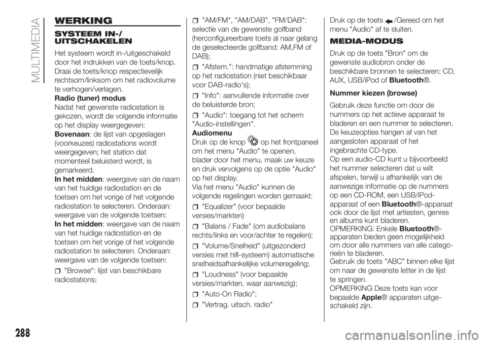 FIAT DUCATO 2017  Instructieboek (in Dutch) WERKING
SYSTEEM IN-/
UITSCHAKELEN
Het systeem wordt in-/uitgeschakeld
door het indrukken van de toets/knop.
Draai de toets/knop respectievelijk
rechtsom/linksom om het radiovolume
te verhogen/verlagen