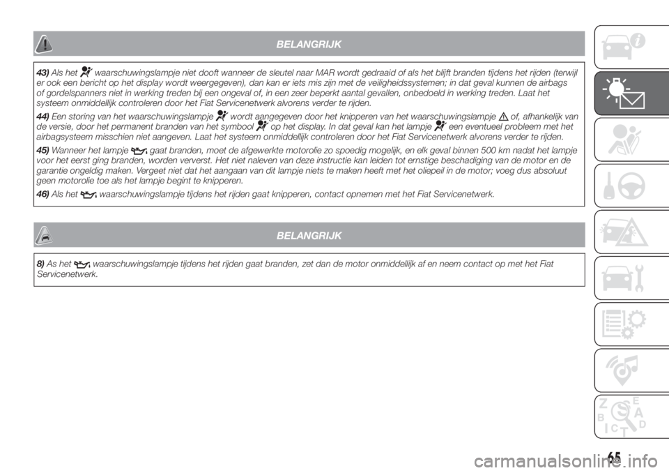 FIAT DUCATO 2017  Instructieboek (in Dutch) BELANGRIJK
43)Als hetwaarschuwingslampje niet dooft wanneer de sleutel naar MAR wordt gedraaid of als het blijft branden tijdens het rijden (terwijl
er ook een bericht op het display wordt weergegeven