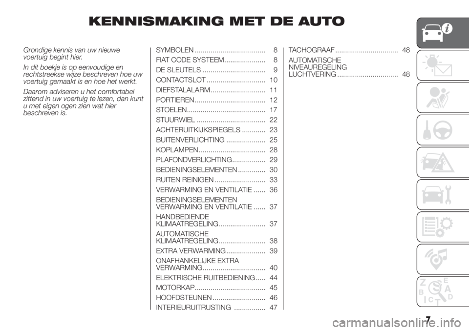 FIAT DUCATO 2017  Instructieboek (in Dutch) KENNISMAKING MET DE AUTO
Grondige kennis van uw nieuwe
voertuig begint hier.
In dit boekje is op eenvoudige en
rechtstreekse wijze beschreven hoe uw
voertuig gemaakt is en hoe het werkt.
Daarom advise