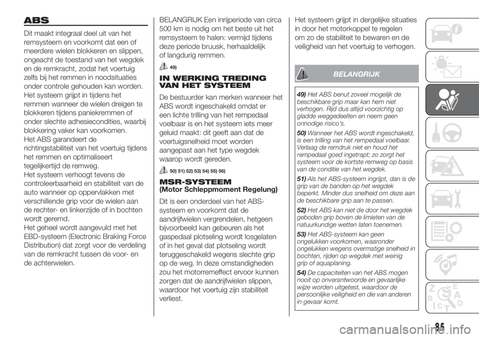 FIAT DUCATO 2017  Instructieboek (in Dutch) ABS
Dit maakt integraal deel uit van het
remsysteem en voorkomt dat een of
meerdere wielen blokkeren en slippen,
ongeacht de toestand van het wegdek
en de remkracht, zodat het voertuig
zelfs bij het r