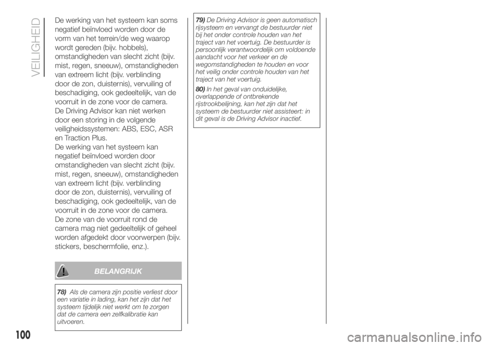 FIAT DUCATO 2018  Instructieboek (in Dutch) De werking van het systeem kan soms
negatief beïnvloed worden door de
vorm van het terrein/de weg waarop
wordt gereden (bijv. hobbels),
omstandigheden van slecht zicht (bijv.
mist, regen, sneeuw), om