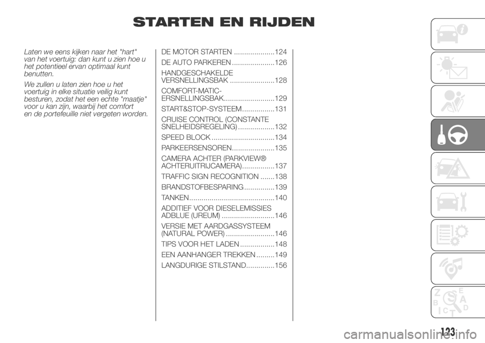 FIAT DUCATO 2018  Instructieboek (in Dutch) STARTEN EN RIJDEN
Laten we eens kijken naar het "hart"
van het voertuig: dan kunt u zien hoe u
het potentieel ervan optimaal kunt
benutten.
We zullen u laten zien hoe u het
voertuig in elke si