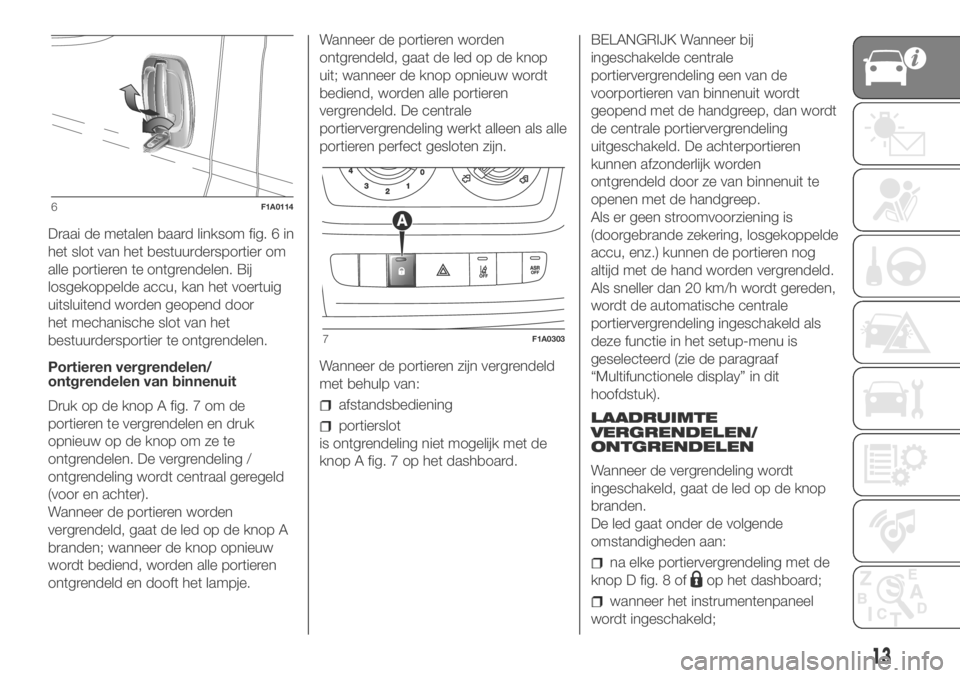 FIAT DUCATO 2018  Instructieboek (in Dutch) Draai de metalen baard linksom fig. 6 in
het slot van het bestuurdersportier om
alle portieren te ontgrendelen. Bij
losgekoppelde accu, kan het voertuig
uitsluitend worden geopend door
het mechanische