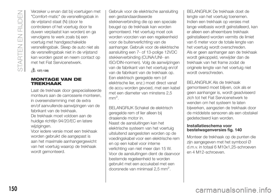 FIAT DUCATO 2018 Instructieboek (in Dutch) Verzeker u ervan dat bij voertuigen met
"Comfort-matic" de versnellingsbak in
de vrijstand staat (N) (door te
controleren of het voertuig door te
duwen verplaatst kan worden) en ga
vervolgens FIAT DUCATO 2018 Instructieboek (in Dutch) Verzeker u ervan dat bij voertuigen met
"Comfort-matic" de versnellingsbak in
de vrijstand staat (N) (door te
controleren of het voertuig door te
duwen verplaatst kan worden) en ga
vervolgens