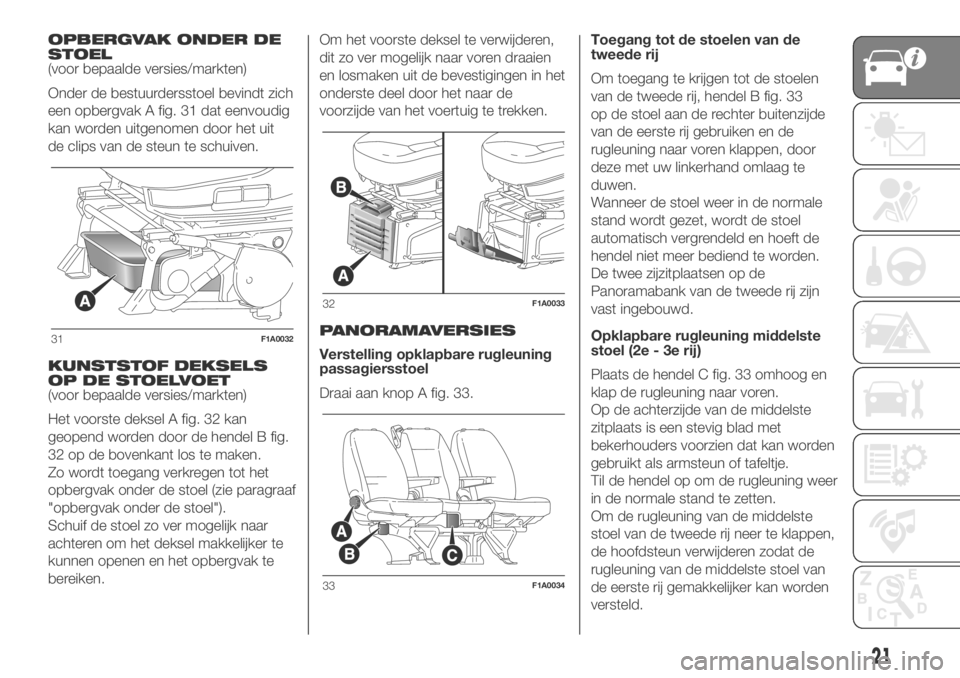 FIAT DUCATO 2018  Instructieboek (in Dutch) OPBERGVAK ONDER DE
STOEL
(voor bepaalde versies/markten)
Onder de bestuurdersstoel bevindt zich
een opbergvak A fig. 31 dat eenvoudig
kan worden uitgenomen door het uit
de clips van de steun te schuiv