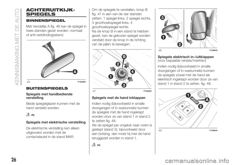 FIAT DUCATO 2018  Instructieboek (in Dutch) ACHTERUITKIJK-
SPIEGELS
BINNENSPIEGEL
Met hendeltje A fig. 46 kan de spiegel in
twee standen gezet worden: normaal
of anti-verblindingsstand.
BUITENSPIEGELS
Spiegels met handbediende
verstelling
Beide