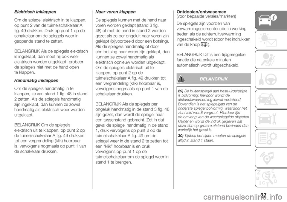 FIAT DUCATO 2018  Instructieboek (in Dutch) Elektrisch inklappen
Om de spiegel elektrisch in te klappen,
op punt 2 van de tuimelschakelaar A
fig. 49 drukken. Druk op punt 1 op de
schakelaar om de spiegels weer in
geopende stand te zetten.
BELAN