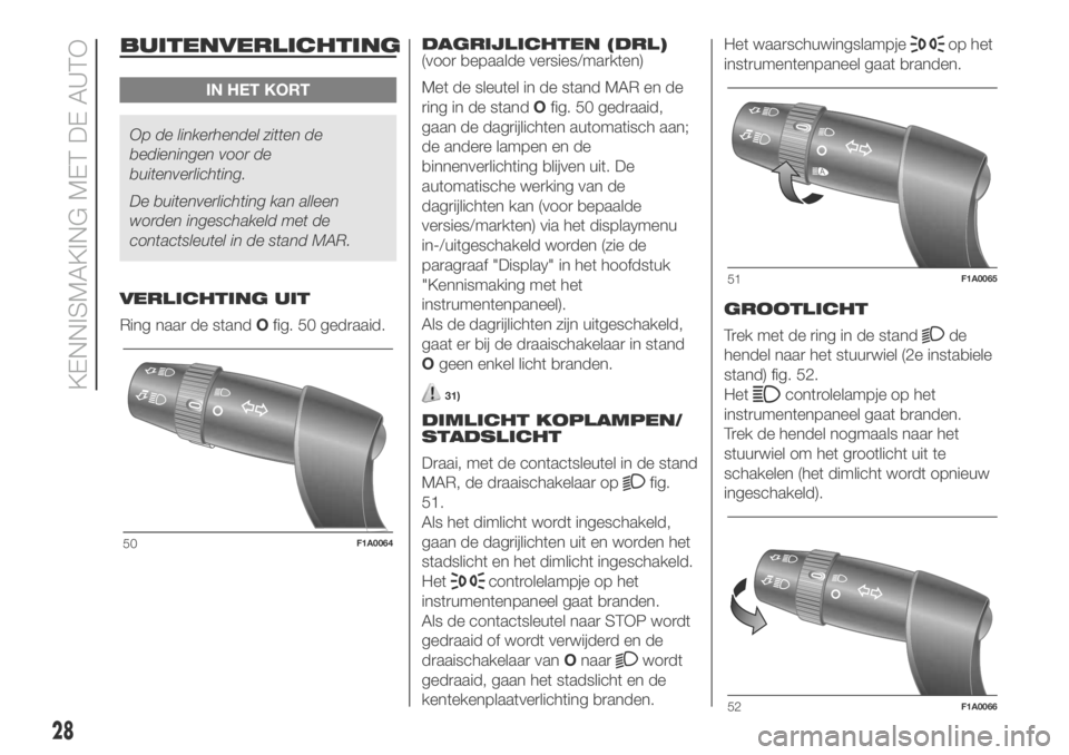 FIAT DUCATO 2018  Instructieboek (in Dutch) BUITENVERLICHTING
IN HET KORT
Op de linkerhendel zitten de
bedieningen voor de
buitenverlichting.
De buitenverlichting kan alleen
worden ingeschakeld met de
contactsleutel in de stand MAR.
VERLICHTING