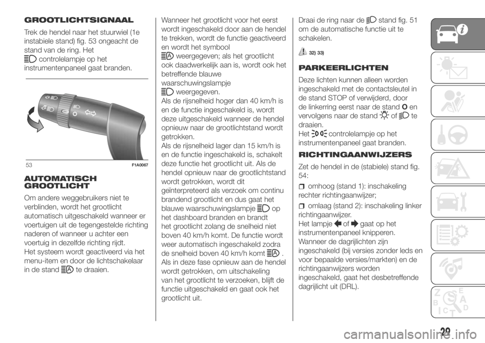 FIAT DUCATO 2018  Instructieboek (in Dutch) GROOTLICHTSIGNAAL
Trek de hendel naar het stuurwiel (1e
instabiele stand) fig. 53 ongeacht de
stand van de ring. Het
controlelampje op het
instrumentenpaneel gaat branden.
AUTOMATISCH
GROOTLICHT
Om an
