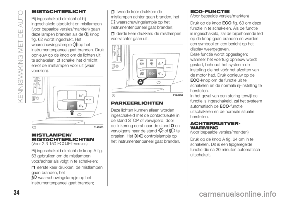 FIAT DUCATO 2018  Instructieboek (in Dutch) MISTACHTERLICHT
Bij ingeschakeld dimlicht of bij
ingeschakeld stadslicht en mistlampen
(voor bepaalde versies/markten) gaan
deze lampen branden als de
knop
fig. 62 wordt ingedrukt. Het
waarschuwingsla