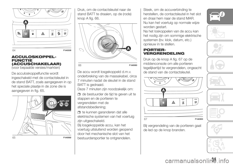 FIAT DUCATO 2018  Instructieboek (in Dutch) ACCULOSKOPPEL-
FUNCTIE
(ACCUSCHAKELAAR)
(voor bepaalde versies/markten)
De acculoskoppelfunctie wordt
ingeschakeld met de contactsleutel in
de stand BATT, zoals aangegeven in op
het speciale plaatje i