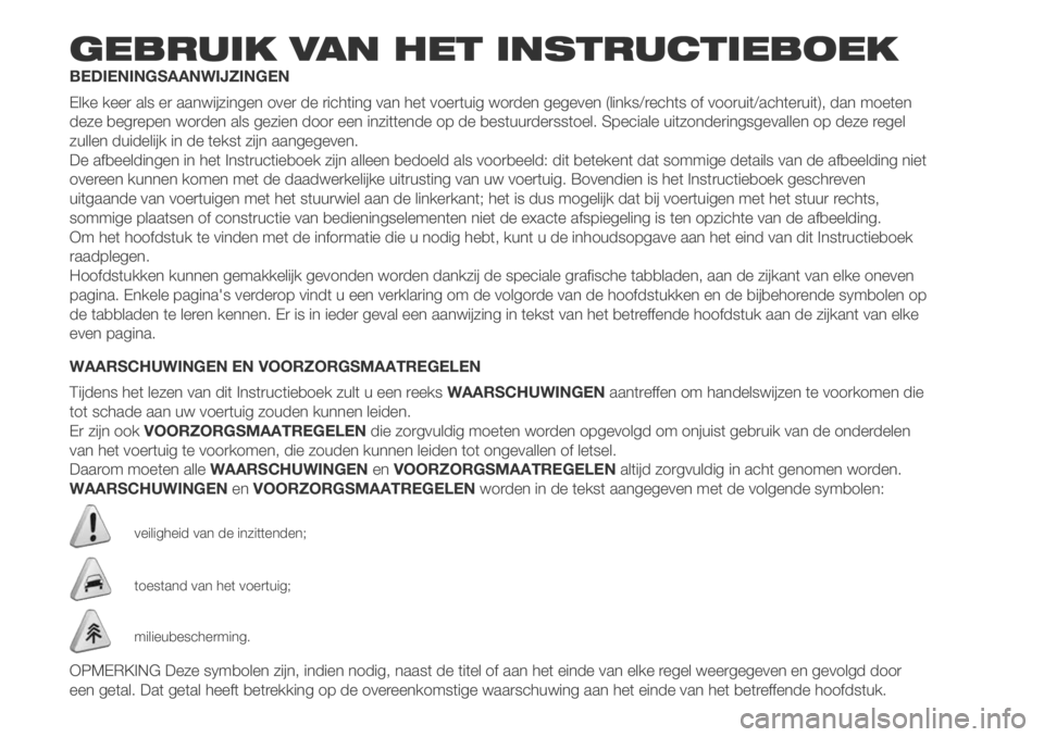 FIAT DUCATO 2018 Instructieboek (in Dutch) GEBRUIK VAN HET INSTRUCTIEBOEK
BEDIENINGSAANWIJZINGEN
Elke keer als er aanwijzingen over de richting van het voertuig worden gegeven (links/rechts of vooruit/achteruit), dan moeten
deze begrepen worde FIAT DUCATO 2018 Instructieboek (in Dutch) GEBRUIK VAN HET INSTRUCTIEBOEK
BEDIENINGSAANWIJZINGEN
Elke keer als er aanwijzingen over de richting van het voertuig worden gegeven (links/rechts of vooruit/achteruit), dan moeten
deze begrepen worde