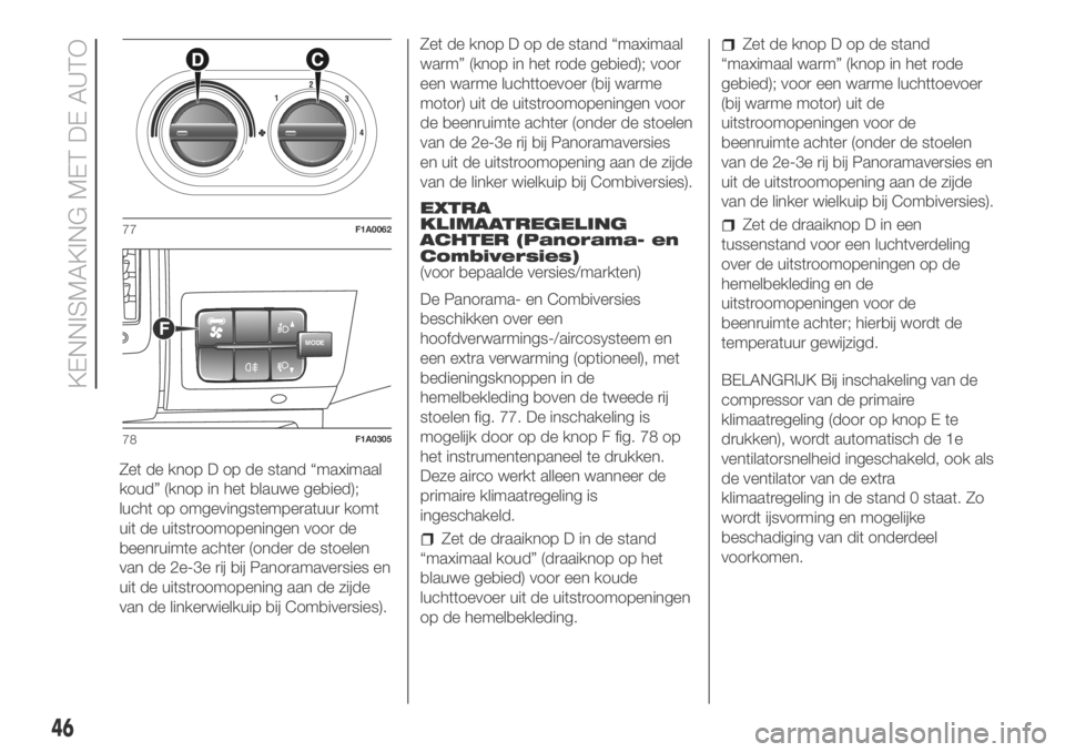 FIAT DUCATO 2018  Instructieboek (in Dutch) Zet de knop D op de stand “maximaal
koud” (knop in het blauwe gebied);
lucht op omgevingstemperatuur komt
uit de uitstroomopeningen voor de
beenruimte achter (onder de stoelen
van de 2e-3e rij bij