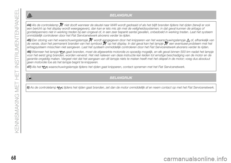 FIAT DUCATO 2018  Instructieboek (in Dutch) BELANGRIJK
44)Als de controlelampniet dooft wanneer de sleutel naar MAR wordt gedraaid of als het blijft branden tijdens het rijden (terwijl er ook
een bericht op het display wordt weergegeven), dan k