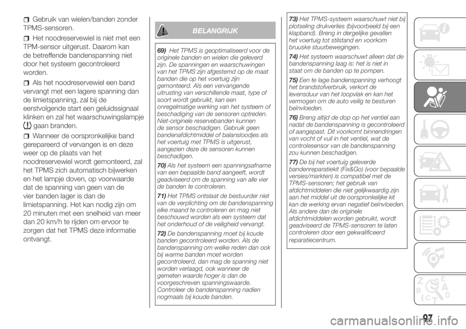 FIAT DUCATO 2018  Instructieboek (in Dutch) Gebruik van wielen/banden zonder
TPMS-sensoren.
Het noodreservewiel is niet met een
TPM-sensor uitgerust. Daarom kan
de betreffende bandenspanning niet
door het systeem gecontroleerd
worden.
Als het n