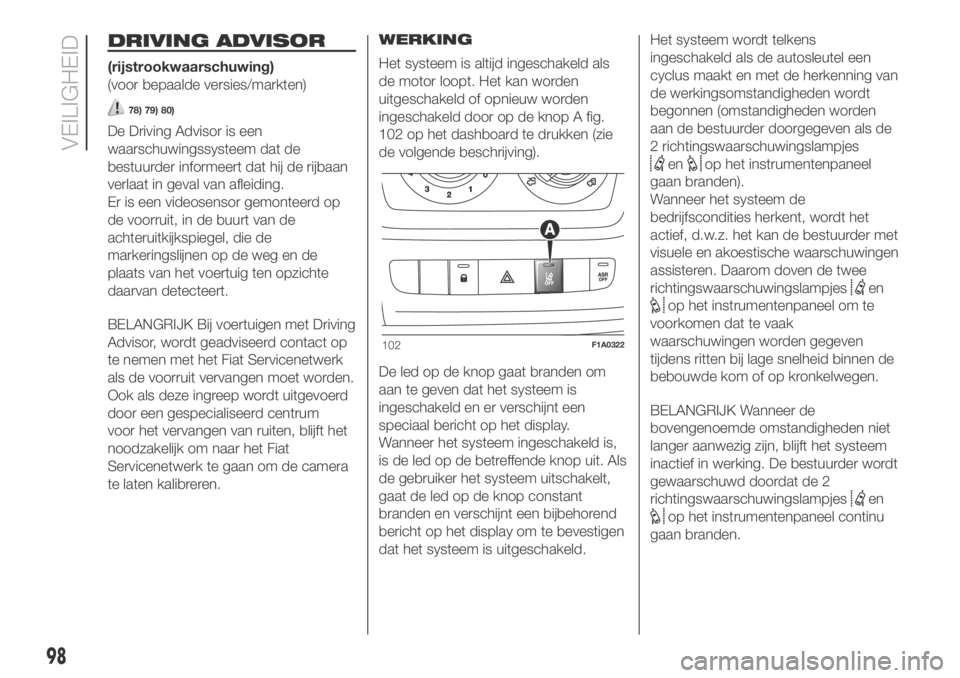 FIAT DUCATO 2018  Instructieboek (in Dutch) DRIVING ADVISOR
(rijstrookwaarschuwing)
(voor bepaalde versies/markten)
78) 79) 80)
De Driving Advisor is een
waarschuwingssysteem dat de
bestuurder informeert dat hij de rijbaan
verlaat in geval van 