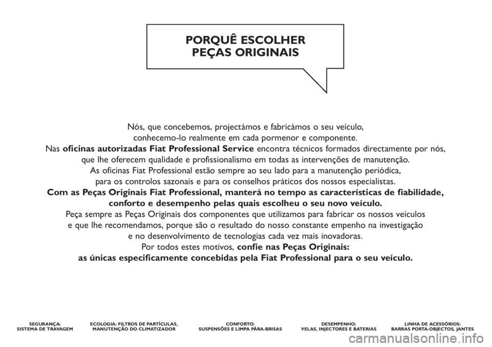 FIAT DUCATO 2014 Manual de Uso e Manutenção (in Portuguese) Nós, que concebemos, projectámos e fabricámos o seu veículo,
conhecemo-lo realmente em cada pormenor e componente.
Nasoficinas autorizadas Fiat Professional Service encontra técnicos formados d FIAT DUCATO 2014 Manual de Uso e Manutenção (in Portuguese) Nós, que concebemos, projectámos e fabricámos o seu veículo,
conhecemo-lo realmente em cada pormenor e componente.
Nasoficinas autorizadas Fiat Professional Service encontra técnicos formados d