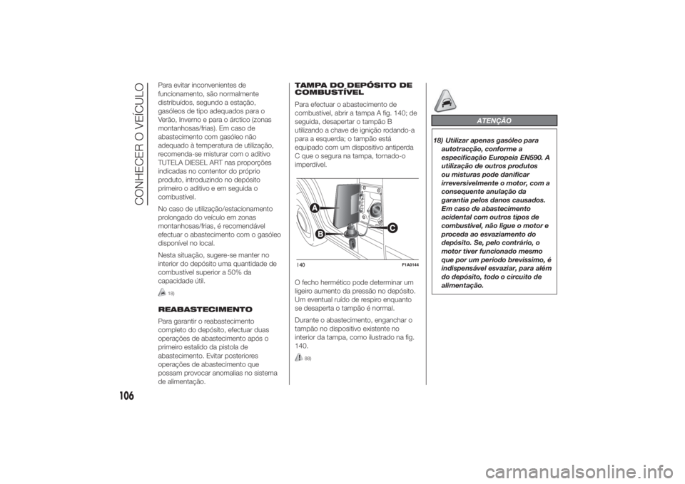 FIAT DUCATO 2014 Manual de Uso e Manutenção (in Portuguese) Para evitar inconvenientes de
funcionamento, são normalmente
distribuídos, segundo a estação,
gasóleos de tipo adequados para o
Verão, Inverno e para o árctico (zonas
montanhosas/frias). Em cas FIAT DUCATO 2014 Manual de Uso e Manutenção (in Portuguese) Para evitar inconvenientes de
funcionamento, são normalmente
distribuídos, segundo a estação,
gasóleos de tipo adequados para o
Verão, Inverno e para o árctico (zonas
montanhosas/frias). Em cas