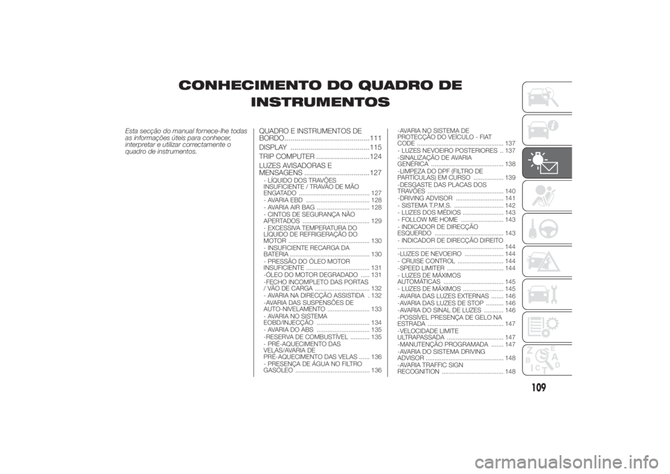 FIAT DUCATO 2014 Manual de Uso e Manutenção (in Portuguese) CONHECIMENTO DO QUADRO DE
INSTRUMENTOS
Esta secção do manual fornece-lhe todas
as informações úteis para conhecer,
interpretar e utilizar correctamente o
quadro de instrumentos.
QUADRO E INSTRUME FIAT DUCATO 2014 Manual de Uso e Manutenção (in Portuguese) CONHECIMENTO DO QUADRO DE
INSTRUMENTOS
Esta secção do manual fornece-lhe todas
as informações úteis para conhecer,
interpretar e utilizar correctamente o
quadro de instrumentos.
QUADRO E INSTRUME