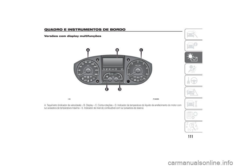 FIAT DUCATO 2014 Manual de Uso e Manutenção (in Portuguese) QUADRO E INSTRUMENTOS DE BORDO
.
Versões com display multifunçõesA. Taquímetro (indicador de velocidade) – B. Display – C. Conta-rotações – D. Indicador da temperatura do líquido de arref FIAT DUCATO 2014 Manual de Uso e Manutenção (in Portuguese) QUADRO E INSTRUMENTOS DE BORDO
.
Versões com display multifunçõesA. Taquímetro (indicador de velocidade) – B. Display – C. Conta-rotações – D. Indicador da temperatura do líquido de arref