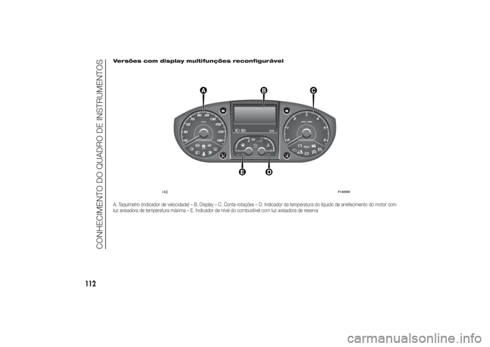FIAT DUCATO 2014 Manual de Uso e Manutenção (in Portuguese) Versões com display multifunções reconfigurávelA. Taquímetro (indicador de velocidade) – B. Display – C. Conta-rotações – D. Indicador da temperatura do líquido de arrefecimento do motor FIAT DUCATO 2014 Manual de Uso e Manutenção (in Portuguese) Versões com display multifunções reconfigurávelA. Taquímetro (indicador de velocidade) – B. Display – C. Conta-rotações – D. Indicador da temperatura do líquido de arrefecimento do motor
