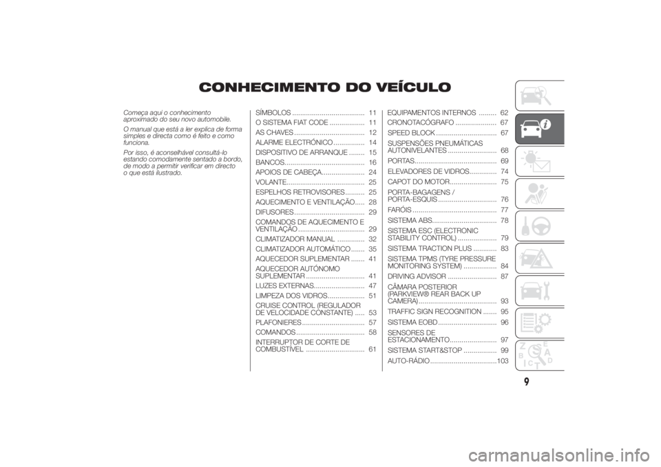 FIAT DUCATO 2014  Manual de Uso e Manutenção (in Portuguese) Começa aqui o conhecimento
aproximado do seu novo automobile.
O manual que está a ler explica de forma
simples e directa como é feito e como
funciona.
Por isso, é aconselhável consultá-lo
estand