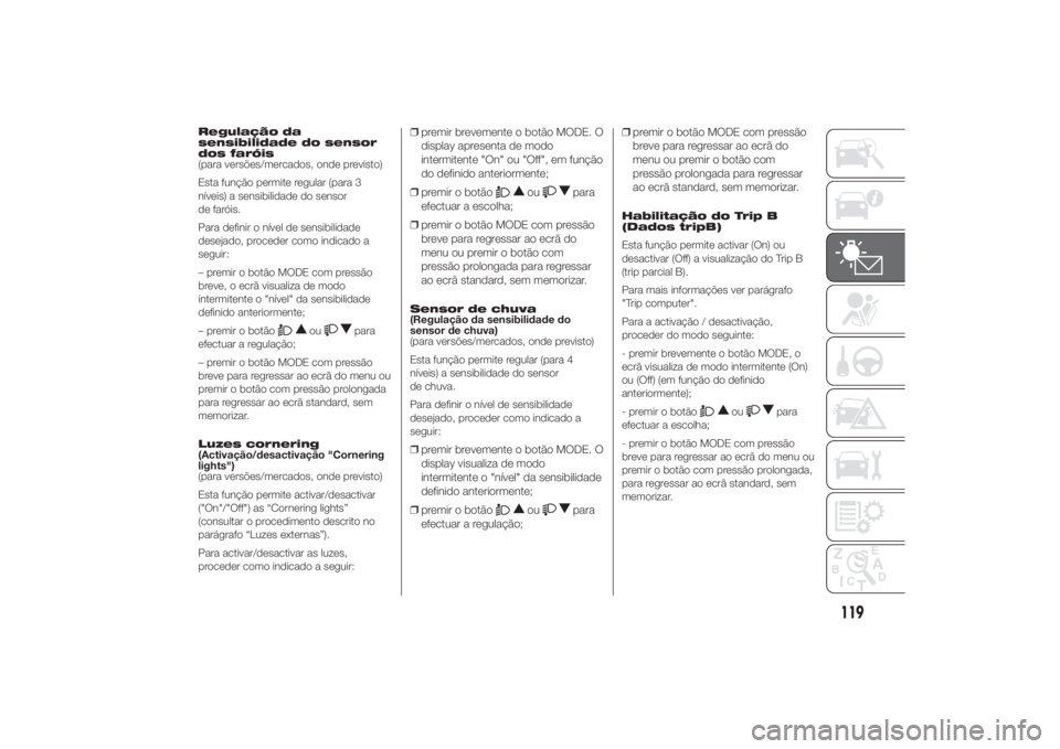 FIAT DUCATO 2014  Manual de Uso e Manutenção (in Portuguese) Regulação da
sensibilidade do sensor
dos faróis
(para versões/mercados, onde previsto)
Esta função permite regular (para 3
níveis) a sensibilidade do sensor
de faróis.
Para definir o nível de