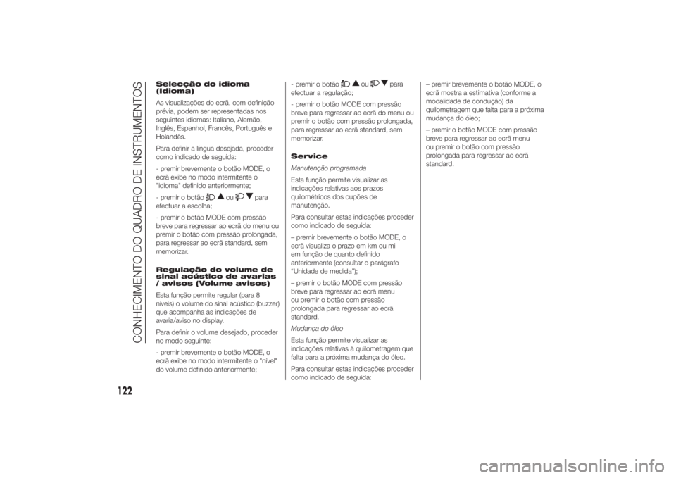 FIAT DUCATO 2014 Manual de Uso e Manutenção (in Portuguese) Selecção do idioma
(Idioma)
As visualizações do ecrã, com definição
prévia, podem ser representadas nos
seguintes idiomas: Italiano, Alemão,
Inglês, Espanhol, Francês, Português e
Holandê FIAT DUCATO 2014 Manual de Uso e Manutenção (in Portuguese) Selecção do idioma
(Idioma)
As visualizações do ecrã, com definição
prévia, podem ser representadas nos
seguintes idiomas: Italiano, Alemão,
Inglês, Espanhol, Francês, Português e
Holandê
