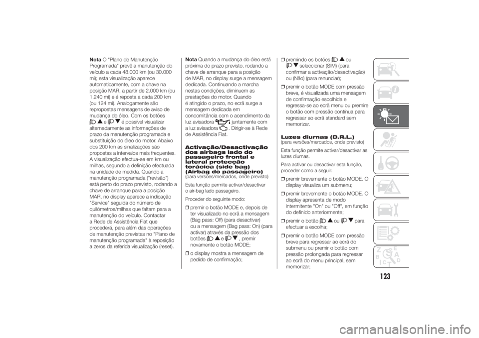 FIAT DUCATO 2014 Manual de Uso e Manutenção (in Portuguese) NotaO "Plano de Manutenção
Programada" prevê a manutenção do
veículo a cada 48.000 km (ou 30.000
mi); esta visualização aparece
automaticamente, com a chave na
posição MAR, a partir FIAT DUCATO 2014 Manual de Uso e Manutenção (in Portuguese) NotaO "Plano de Manutenção
Programada" prevê a manutenção do
veículo a cada 48.000 km (ou 30.000
mi); esta visualização aparece
automaticamente, com a chave na
posição MAR, a partir