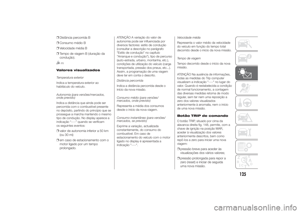 FIAT DUCATO 2014 Manual de Uso e Manutenção (in Portuguese) ❒Distância percorrida B
❒Consumo médio B
❒Velocidade média B
❒Tempo de viagem B (duração da
condução).
20)
Valores visualizados
Temperatura exterior
Indica a temperatura exterior ao
hab FIAT DUCATO 2014 Manual de Uso e Manutenção (in Portuguese) ❒Distância percorrida B
❒Consumo médio B
❒Velocidade média B
❒Tempo de viagem B (duração da
condução).
20)
Valores visualizados
Temperatura exterior
Indica a temperatura exterior ao
hab