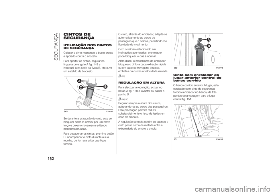 FIAT DUCATO 2014 Manual de Uso e Manutenção (in Portuguese) CINTOS DE
SEGURANÇAUTILIZAÇÃO DOS CINTOS
DE SEGURANÇA
Colocar o cinto mantendo o busto erecto
e apoiado contra o encosto.
Para apertar os cintos, segurar na
lingueta de engate A fig. 149 e
introdu FIAT DUCATO 2014 Manual de Uso e Manutenção (in Portuguese) CINTOS DE
SEGURANÇAUTILIZAÇÃO DOS CINTOS
DE SEGURANÇA
Colocar o cinto mantendo o busto erecto
e apoiado contra o encosto.
Para apertar os cintos, segurar na
lingueta de engate A fig. 149 e
introdu