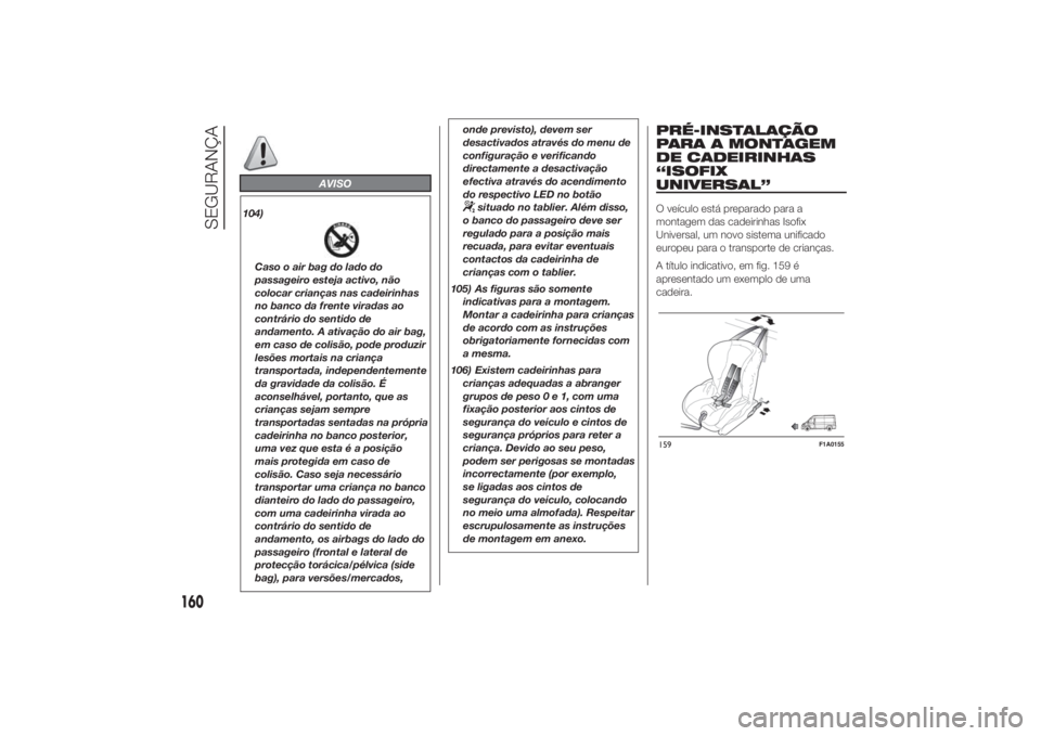 FIAT DUCATO 2014 Manual de Uso e Manutenção (in Portuguese) AVISO
104)Caso o air bag do lado do
passageiro esteja activo, não
colocar crianças nas cadeirinhas
no banco da frente viradas ao
contrário do sentido de
andamento. A ativação do air bag,
em caso FIAT DUCATO 2014 Manual de Uso e Manutenção (in Portuguese) AVISO
104)Caso o air bag do lado do
passageiro esteja activo, não
colocar crianças nas cadeirinhas
no banco da frente viradas ao
contrário do sentido de
andamento. A ativação do air bag,
em caso