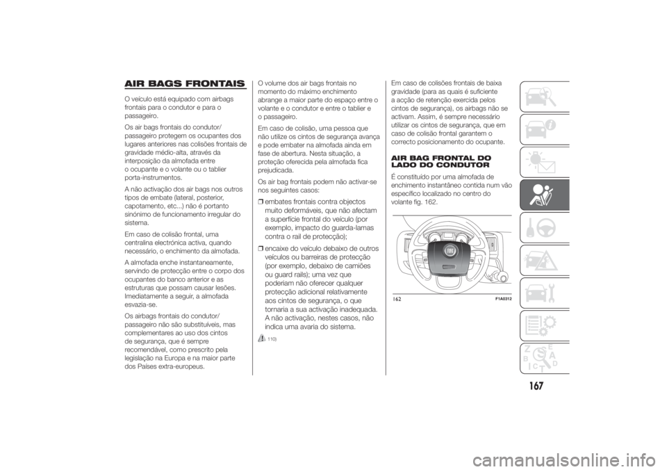 FIAT DUCATO 2014 Manual de Uso e Manutenção (in Portuguese) AIR BAGS FRONTAISO veículo está equipado com airbags
frontais para o condutor e para o
passageiro.
Os air bags frontais do condutor/
passageiro protegem os ocupantes dos
lugares anteriores nas colis FIAT DUCATO 2014 Manual de Uso e Manutenção (in Portuguese) AIR BAGS FRONTAISO veículo está equipado com airbags
frontais para o condutor e para o
passageiro.
Os air bags frontais do condutor/
passageiro protegem os ocupantes dos
lugares anteriores nas colis
