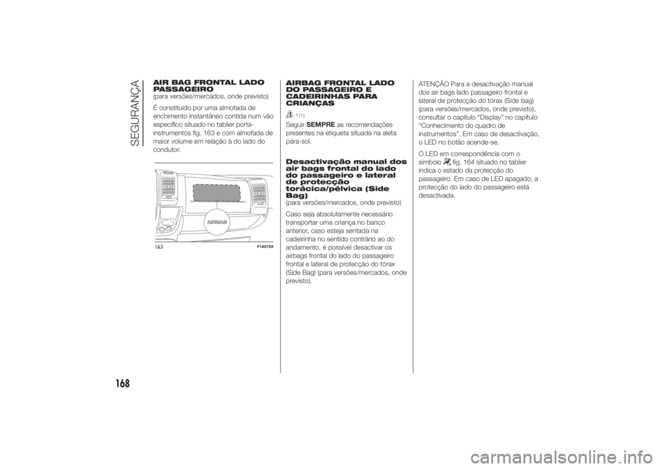 FIAT DUCATO 2014 Manual de Uso e Manutenção (in Portuguese) AIR BAG FRONTAL LADO
PASSAGEIRO
(para versões/mercados, onde previsto)
É constituído por uma almofada de
enchimento instantâneo contida num vão
específico situado no tablier porta-
instrumentos FIAT DUCATO 2014 Manual de Uso e Manutenção (in Portuguese) AIR BAG FRONTAL LADO
PASSAGEIRO
(para versões/mercados, onde previsto)
É constituído por uma almofada de
enchimento instantâneo contida num vão
específico situado no tablier porta-
instrumentos