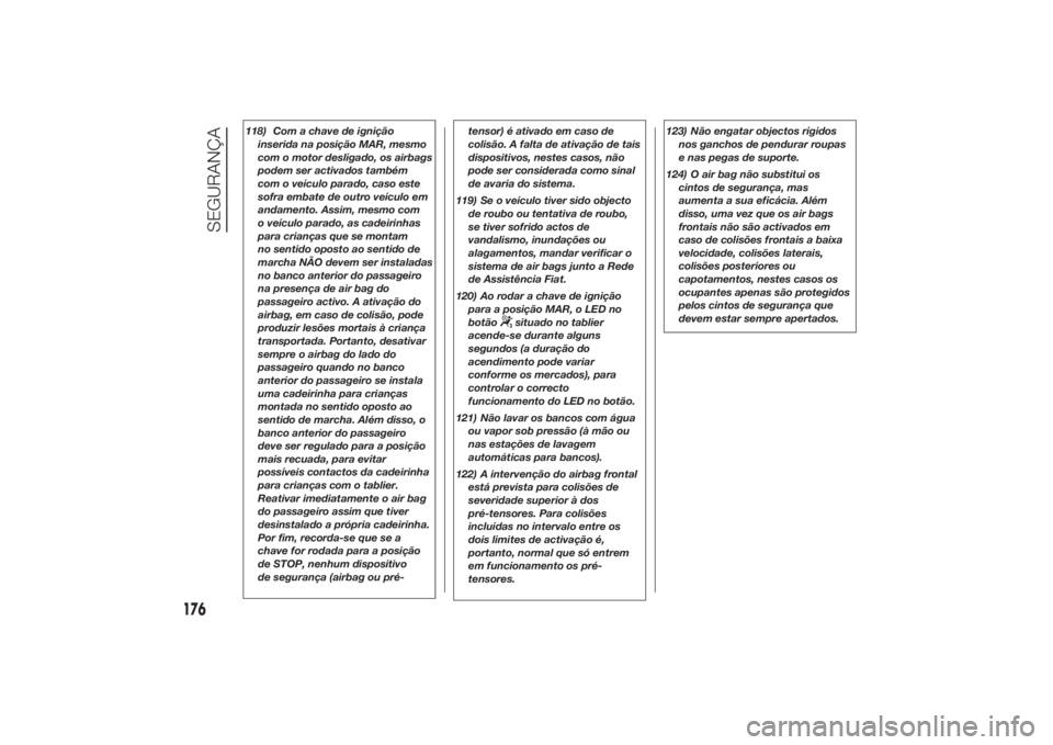 FIAT DUCATO 2014 Manual de Uso e Manutenção (in Portuguese) 118) Com a chave de ignição
inserida na posição MAR, mesmo
com o motor desligado, os airbags
podem ser activados também
com o veículo parado, caso este
sofra embate de outro veículo em
andament FIAT DUCATO 2014 Manual de Uso e Manutenção (in Portuguese) 118) Com a chave de ignição
inserida na posição MAR, mesmo
com o motor desligado, os airbags
podem ser activados também
com o veículo parado, caso este
sofra embate de outro veículo em
andament
