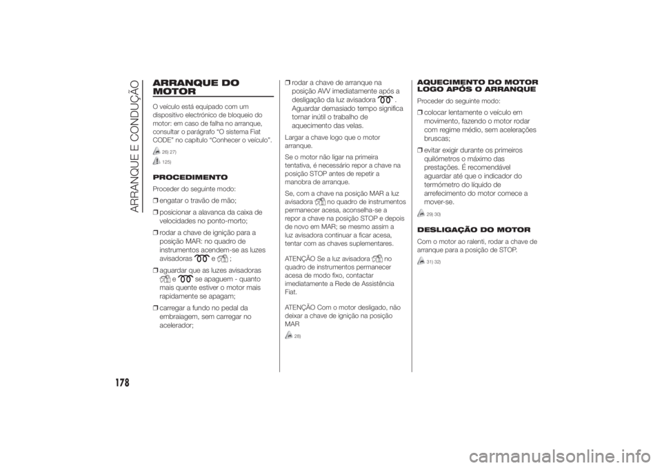 FIAT DUCATO 2014 Manual de Uso e Manutenção (in Portuguese) ARRANQUE DO
MOTORO veículo está equipado com um
dispositivo electrónico de bloqueio do
motor: em caso de falha no arranque,
consultar o parágrafo “O sistema Fiat
CODE” no capítulo “Conhecer FIAT DUCATO 2014 Manual de Uso e Manutenção (in Portuguese) ARRANQUE DO
MOTORO veículo está equipado com um
dispositivo electrónico de bloqueio do
motor: em caso de falha no arranque,
consultar o parágrafo “O sistema Fiat
CODE” no capítulo “Conhecer