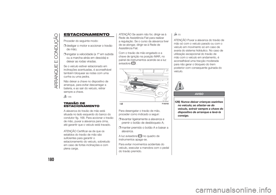 FIAT DUCATO 2014 Manual de Uso e Manutenção (in Portuguese) ESTACIONAMENTOProceder do seguinte modo:❒desligar o motor e accionar o travão
de mão;
❒engatar a velocidade (a 1ª em subida
ou a marcha-atrás em descida) e
deixar as rodas viradas.Se o veícul FIAT DUCATO 2014 Manual de Uso e Manutenção (in Portuguese) ESTACIONAMENTOProceder do seguinte modo:❒desligar o motor e accionar o travão
de mão;
❒engatar a velocidade (a 1ª em subida
ou a marcha-atrás em descida) e
deixar as rodas viradas.Se o veícul
