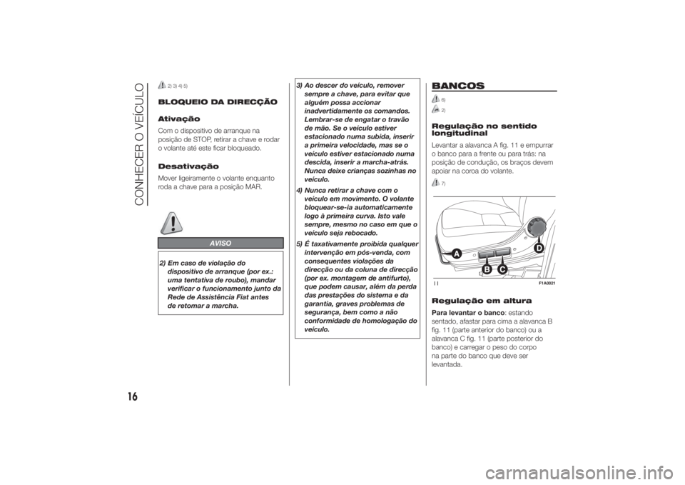 FIAT DUCATO 2014  Manual de Uso e Manutenção (in Portuguese) 2) 3) 4) 5)
BLOQUEIO DA DIRECÇÃO
Ativação
Com o dispositivo de arranque na
posição de STOP, retirar a chave e rodar
o volante até este ficar bloqueado.
Desativação
Mover ligeiramente o volant