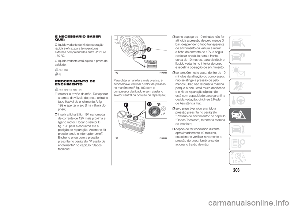 FIAT DUCATO 2014 Manual de Uso e Manutenção (in Portuguese) É NECESSÁRIO SABER
QUE:
O líquido vedante do kit de reparação
rápida é eficaz para temperaturas
externas compreendidas entre -20 °C e
+50 °C.
O líquido vedante está sujeito a prazo de
valid FIAT DUCATO 2014 Manual de Uso e Manutenção (in Portuguese) É NECESSÁRIO SABER
QUE:
O líquido vedante do kit de reparação
rápida é eficaz para temperaturas
externas compreendidas entre -20 °C e
+50 °C.
O líquido vedante está sujeito a prazo de
valid