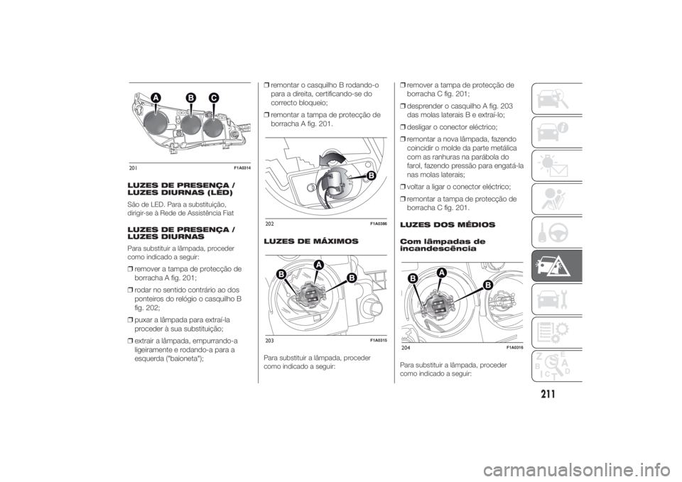 FIAT DUCATO 2014 Manual de Uso e Manutenção (in Portuguese) LUZES DE PRESENÇA /
LUZES DIURNAS (LED)
São de LED. Para a substituição,
dirigir-se à Rede de Assistência Fiat
LUZES DE PRESENÇA /
LUZES DIURNAS
Para substituir a lâmpada, proceder
como indica FIAT DUCATO 2014 Manual de Uso e Manutenção (in Portuguese) LUZES DE PRESENÇA /
LUZES DIURNAS (LED)
São de LED. Para a substituição,
dirigir-se à Rede de Assistência Fiat
LUZES DE PRESENÇA /
LUZES DIURNAS
Para substituir a lâmpada, proceder
como indica