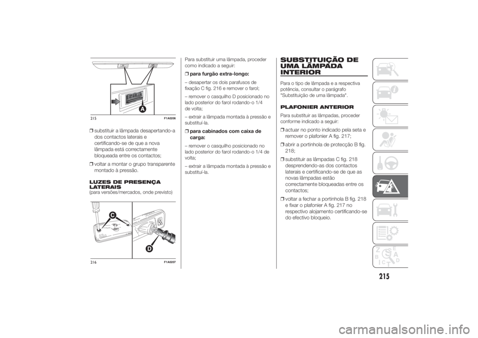 FIAT DUCATO 2014 Manual de Uso e Manutenção (in Portuguese) ❒substituir a lâmpada desapertando-a
dos contactos laterais e
certificando-se de que a nova
lâmpada está correctamente
bloqueada entre os contactos;
❒voltar a montar o grupo transparente
montad FIAT DUCATO 2014 Manual de Uso e Manutenção (in Portuguese) ❒substituir a lâmpada desapertando-a
dos contactos laterais e
certificando-se de que a nova
lâmpada está correctamente
bloqueada entre os contactos;
❒voltar a montar o grupo transparente
montad